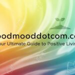 Goodmooddotcom.com: Your Ultimate Guide to Positive Living